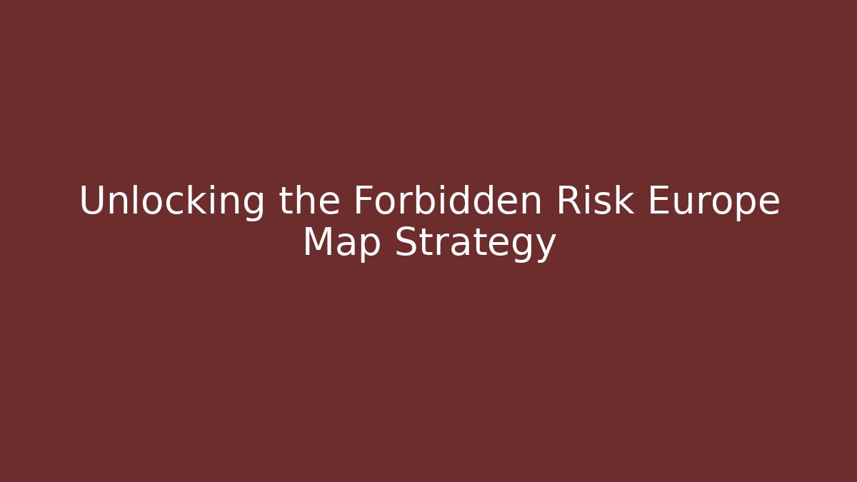 Unlocking the Forbidden Risk Europe Map Strategy
