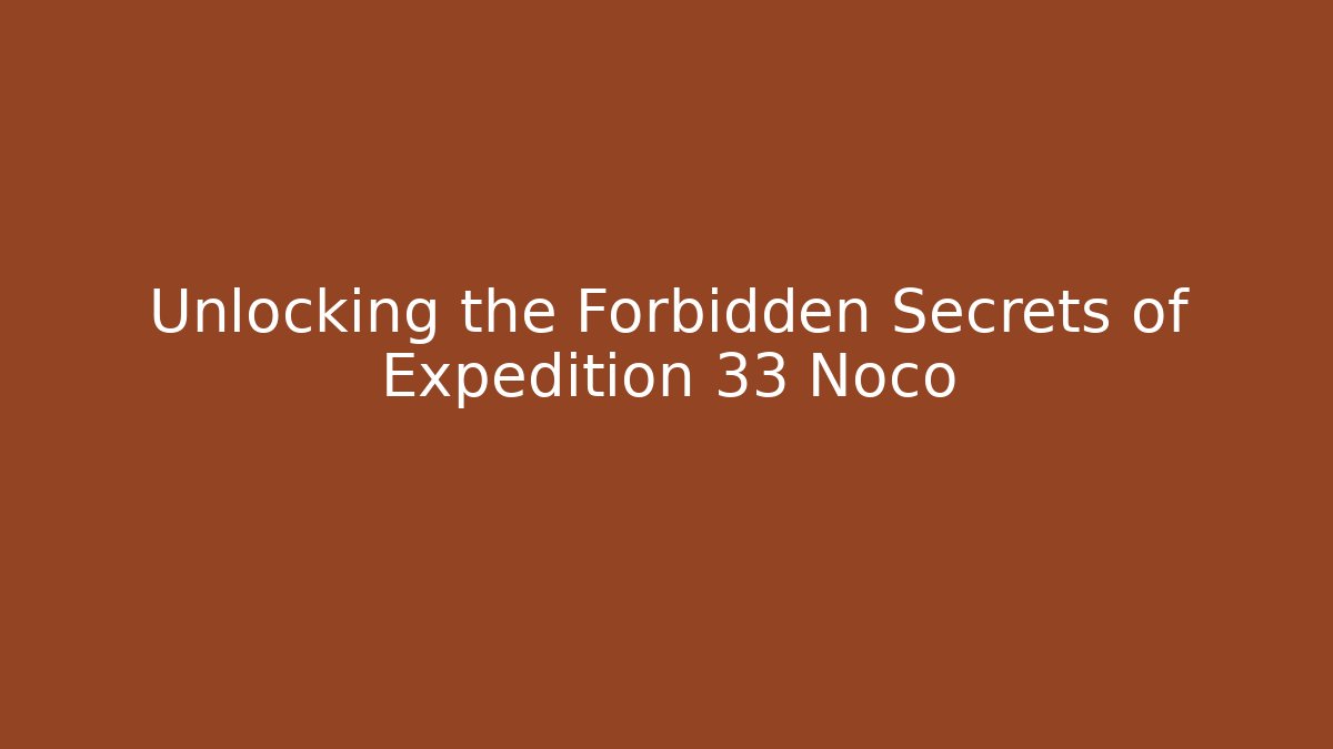 Unlocking the Forbidden Secrets of Expedition 33 Noco