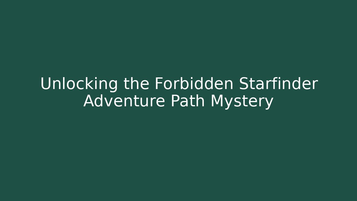 Unlocking the Forbidden Starfinder Adventure Path Mystery