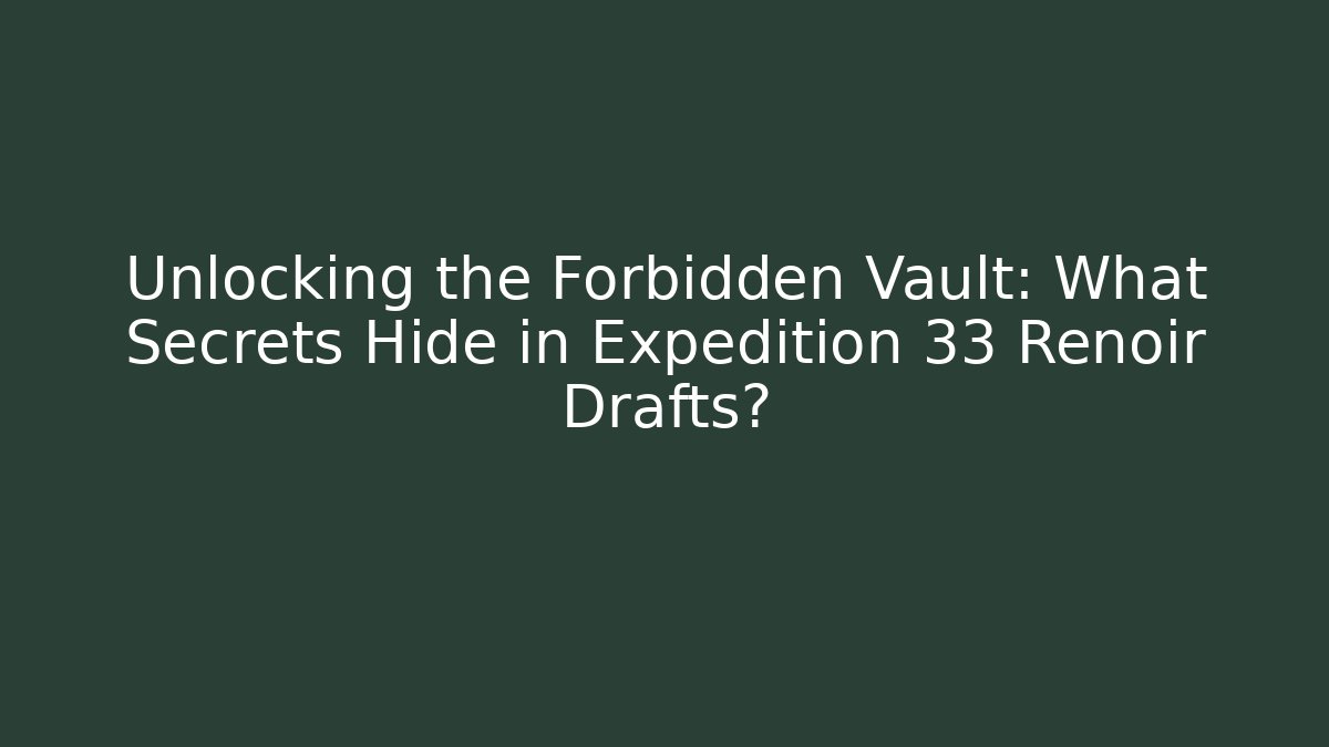 Unlocking the Forbidden Vault: What Secrets Hide in Expedition 33 Renoir Drafts?