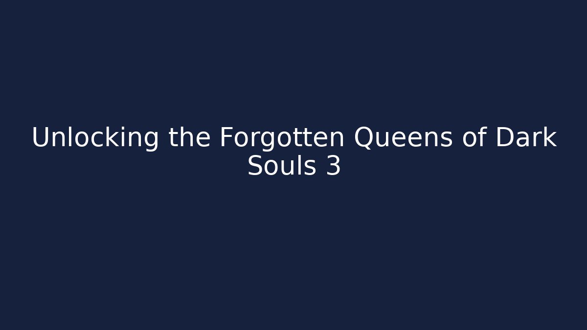 Unlocking the Forgotten Queens of Dark Souls 3