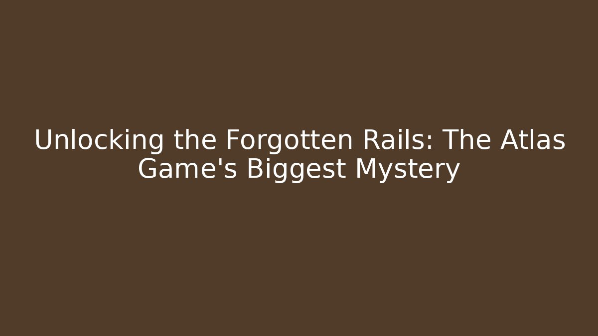Unlocking the Forgotten Rails: The Atlas Game’s Biggest Mystery