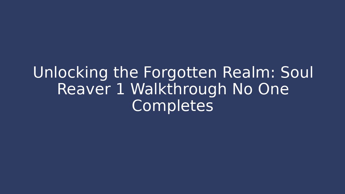 Unlocking the Forgotten Realm: Soul Reaver 1 Walkthrough No One Completes
