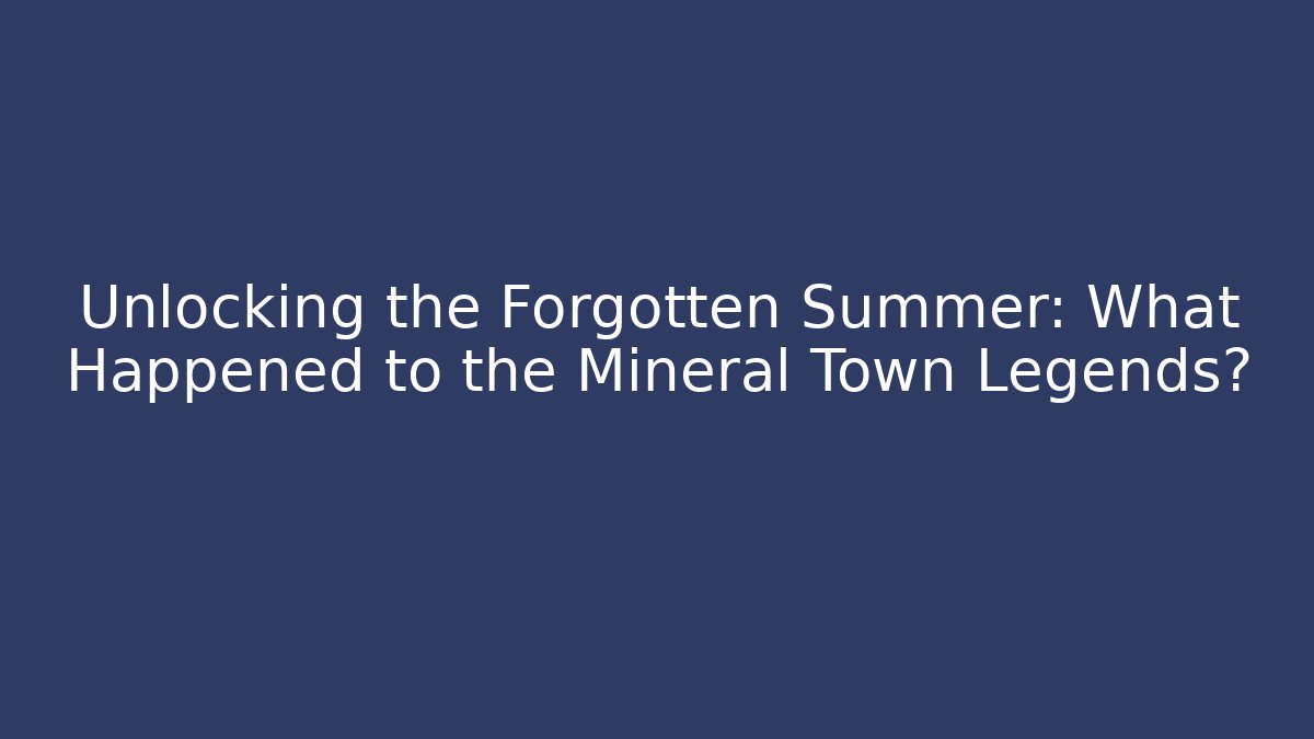 Unlocking the Forgotten Summer: What Happened to the Mineral Town Legends?