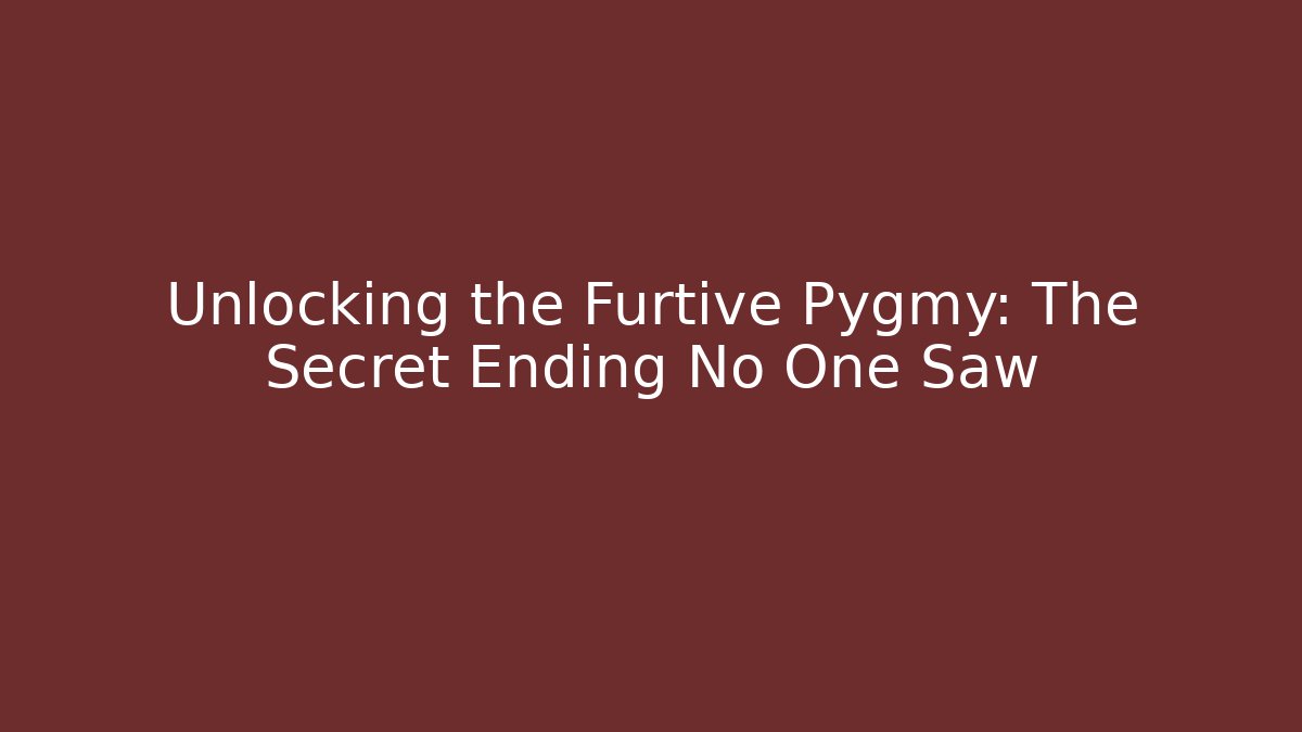 Unlocking the Furtive Pygmy: The Secret Ending No One Saw