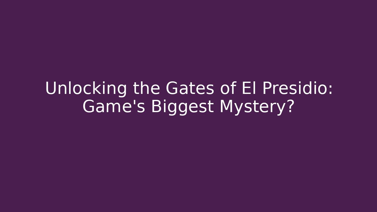 Unlocking the Gates of El Presidio: Game's Biggest Mystery?