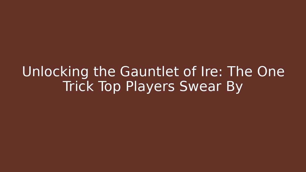 Unlocking the Gauntlet of Ire: The One Trick Top Players Swear By