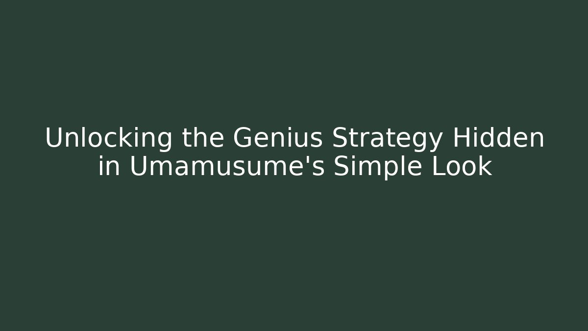 Unlocking the Genius Strategy Hidden in Umamusume's Simple Look