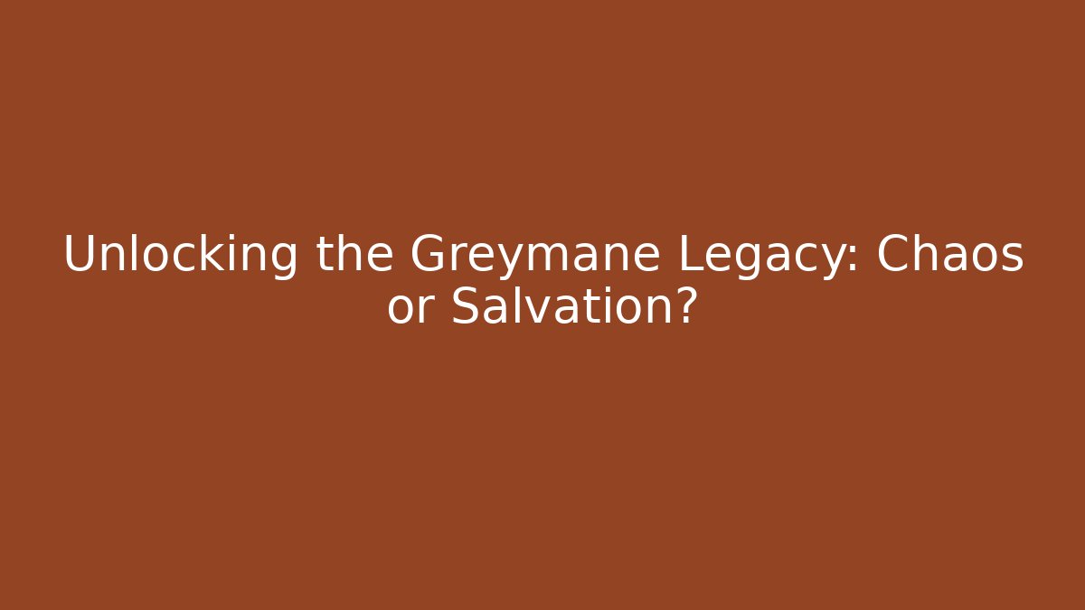Unlocking the Greymane Legacy: Chaos or Salvation?