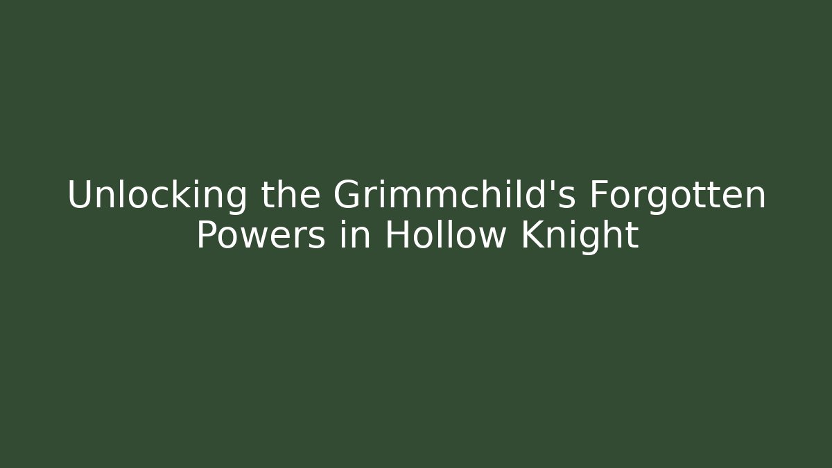 Unlocking the Grimmchild's Forgotten Powers in Hollow Knight