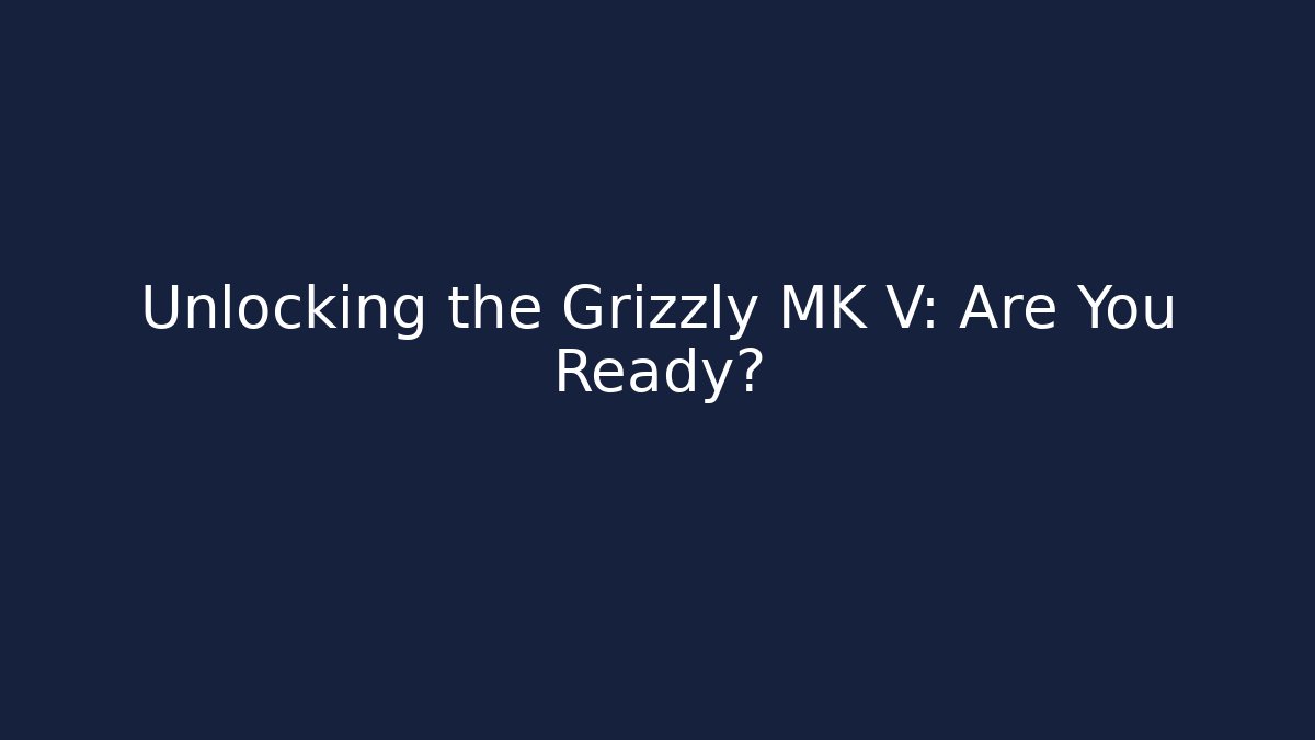 Unlocking the Grizzly MK V: Are You Ready?