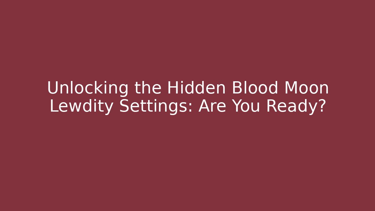 Unlocking the Hidden Blood Moon Lewdity Settings: Are You Ready?
