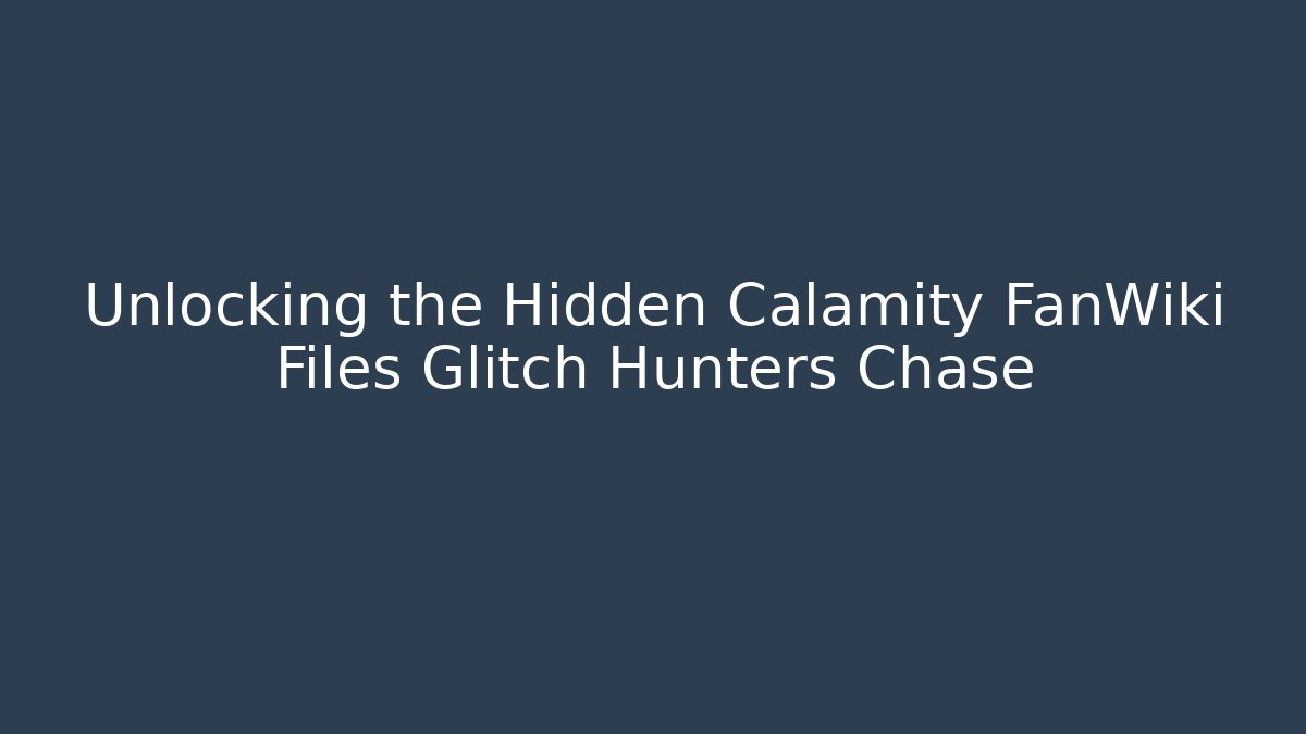 Unlocking the Hidden Calamity FanWiki Files Glitch Hunters Chase