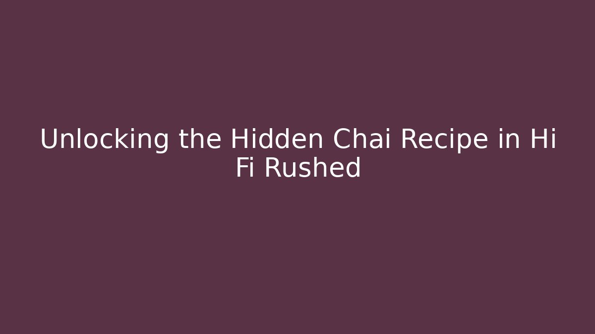 Unlocking the Hidden Chai Recipe in Hi Fi Rushed