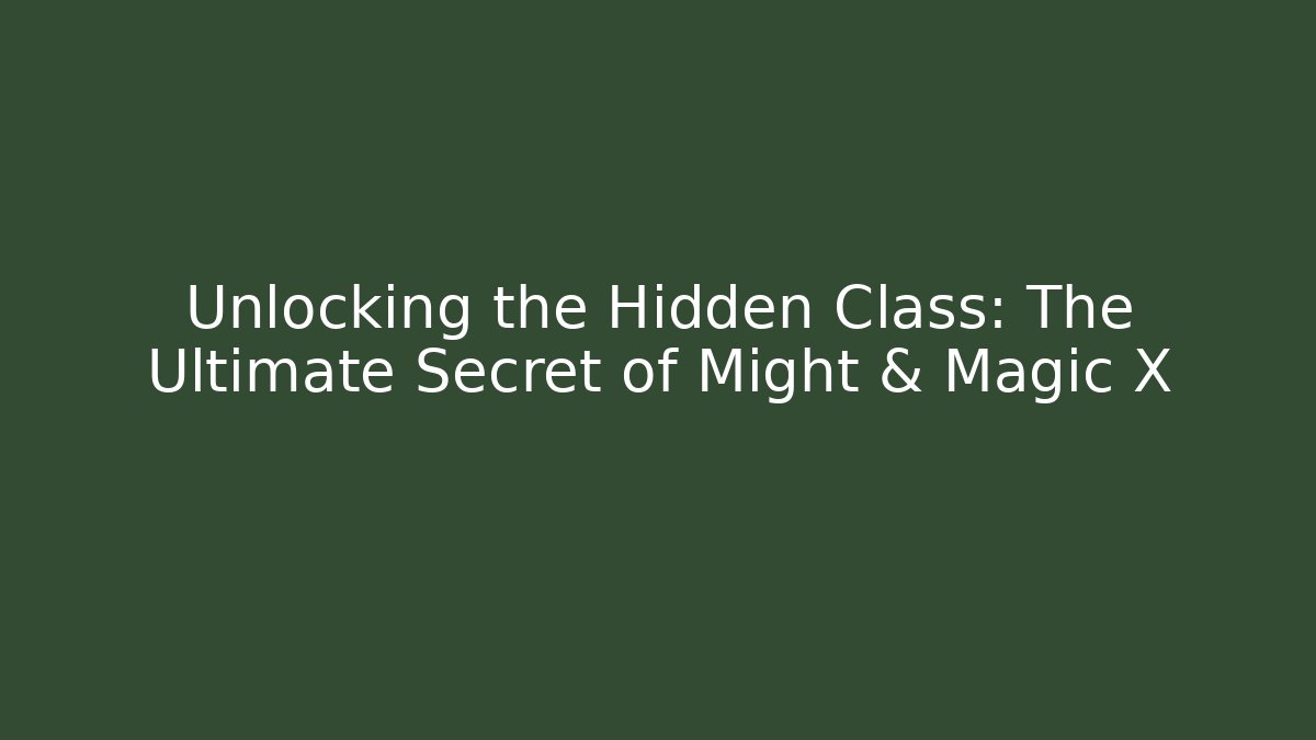 Unlocking the Hidden Class: The Ultimate Secret of Might & Magic X