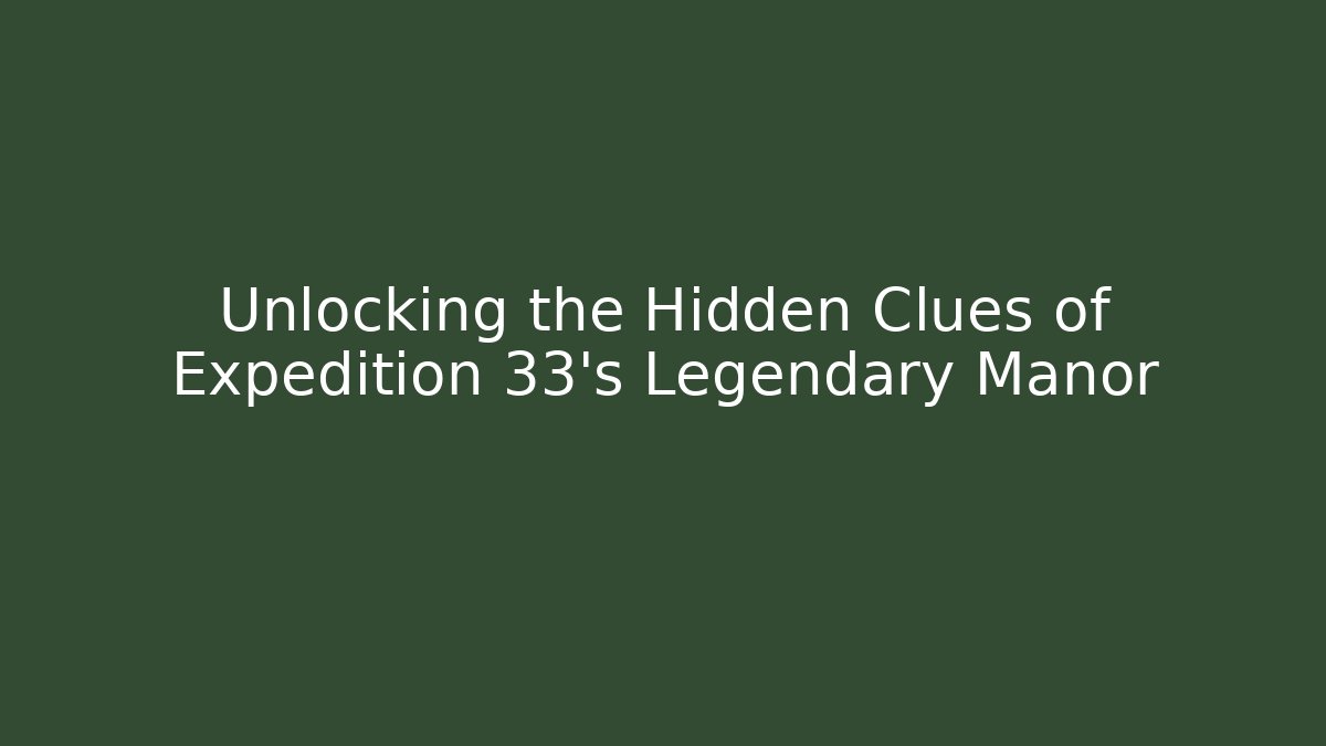Unlocking the Hidden Clues of Expedition 33's Legendary Manor