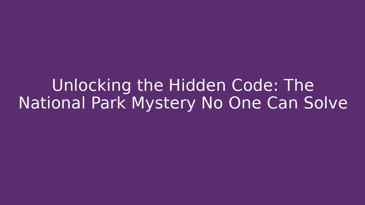Unlocking the Hidden Code: The National Park Mystery No One Can Solve