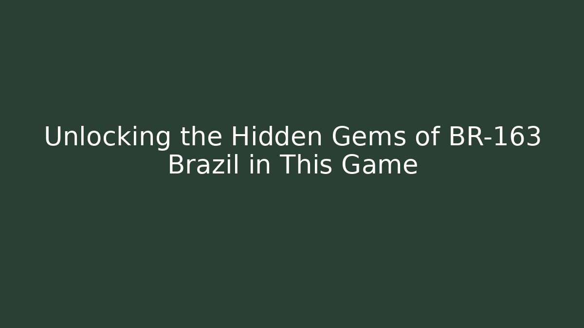 Unlocking the Hidden Gems of BR-163 Brazil in This Game