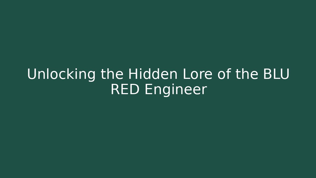 Unlocking the Hidden Lore of the BLU RED Engineer