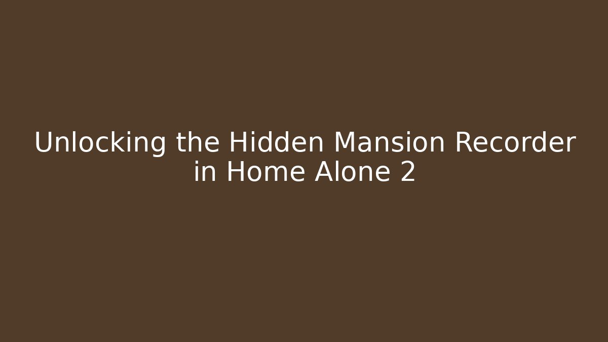 Unlocking the Hidden Mansion Recorder in Home Alone 2