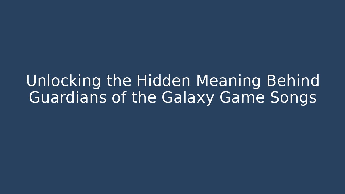 Unlocking the Hidden Meaning Behind Guardians of the Galaxy Game Songs