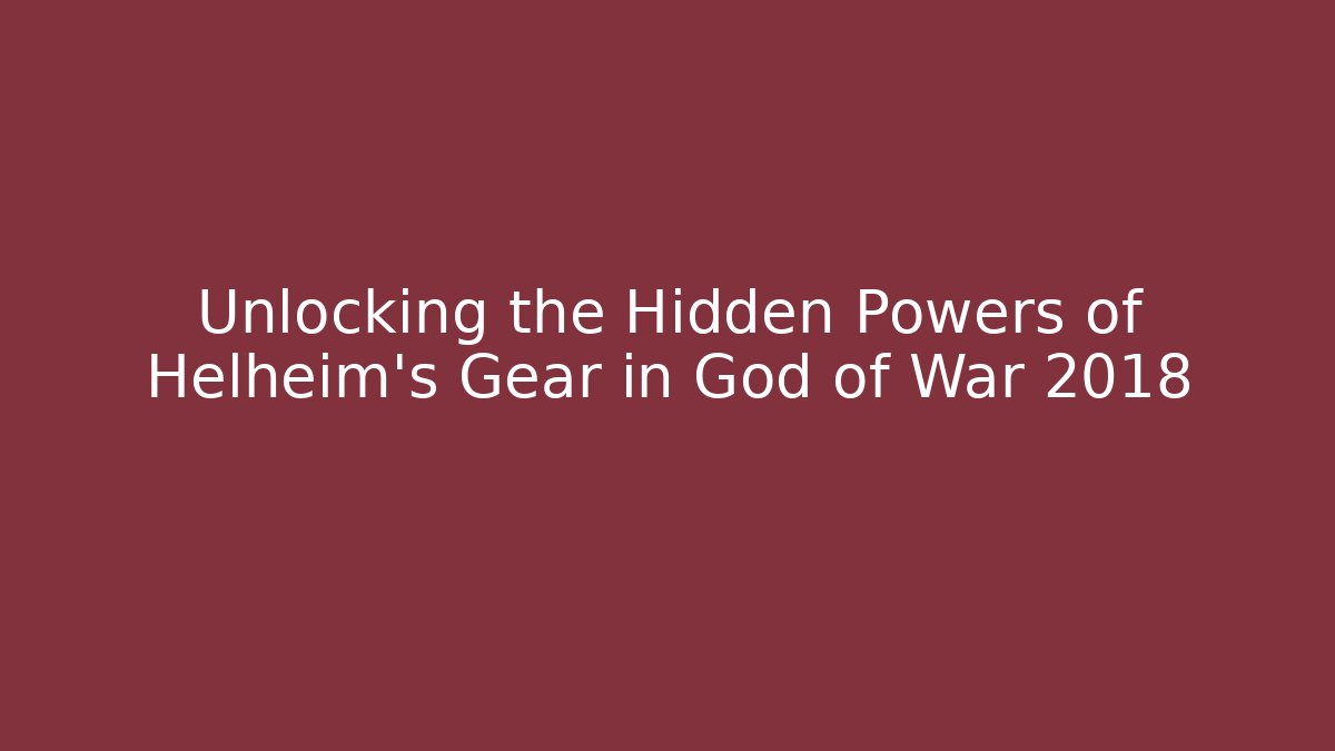 Unlocking the Hidden Powers of Helheim's Gear in God of War 2018