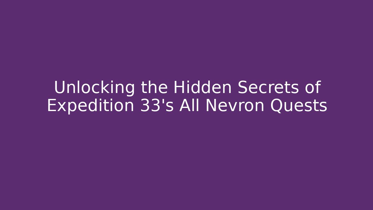 Unlocking the Hidden Secrets of Expedition 33's All Nevron Quests