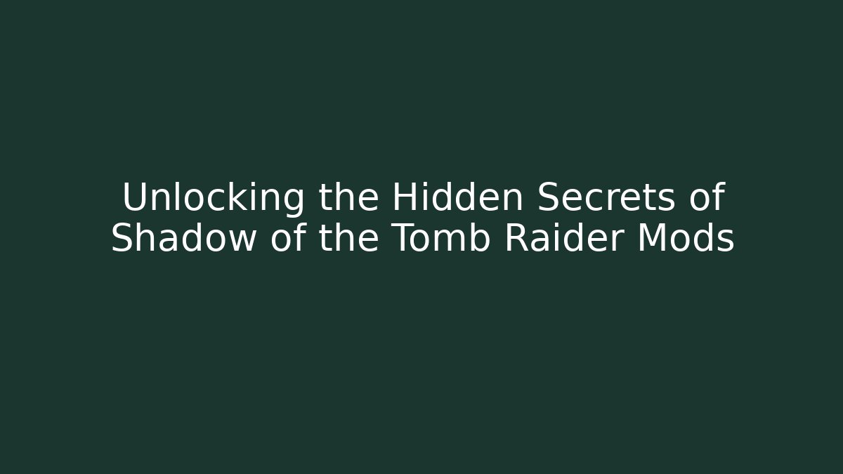 Unlocking the Hidden Secrets of Shadow of the Tomb Raider Mods