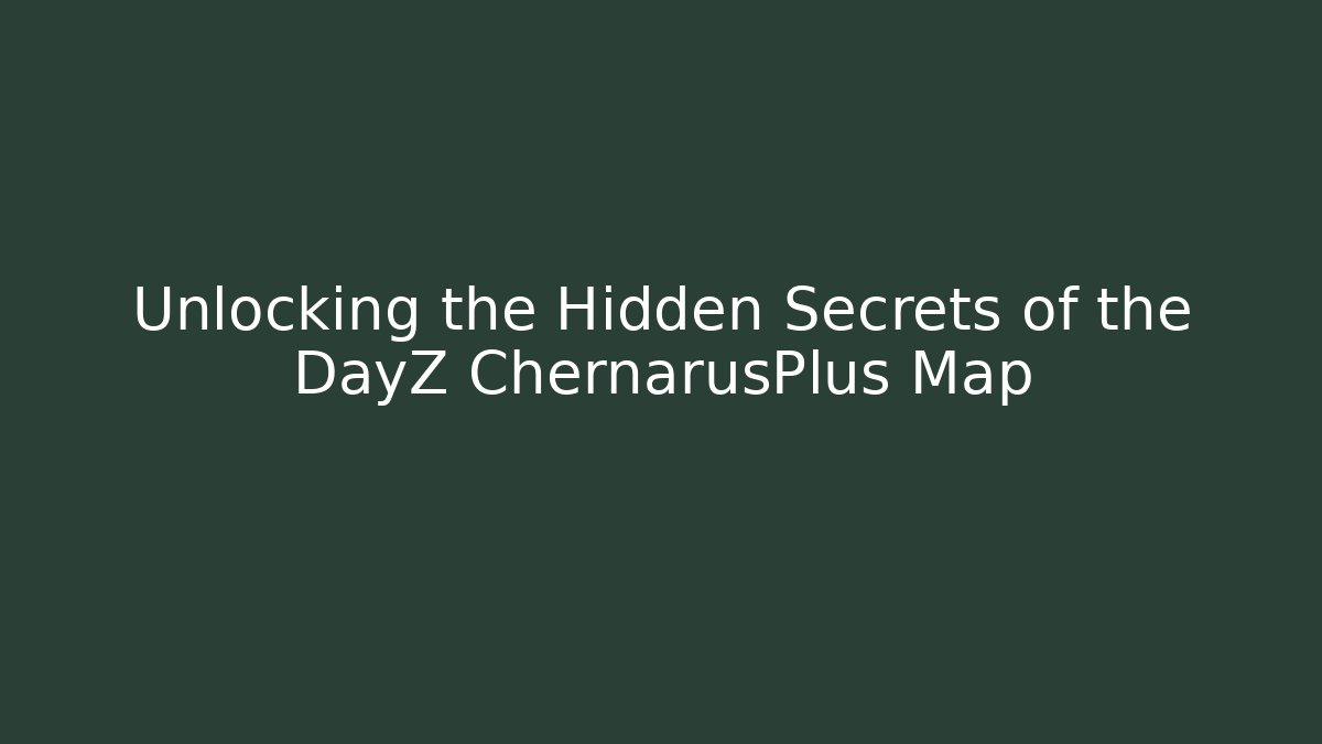 Unlocking the Hidden Secrets of the DayZ ChernarusPlus Map