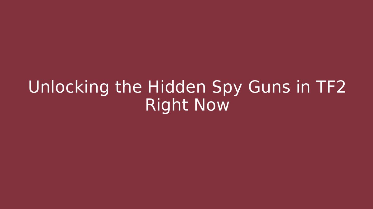 Unlocking the Hidden Spy Guns in TF2 Right Now