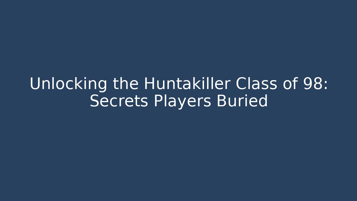 Unlocking the Huntakiller Class of 98: Secrets Players Buried