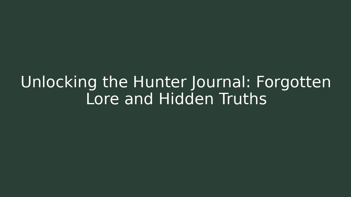 Unlocking the Hunter Journal: Forgotten Lore and Hidden Truths