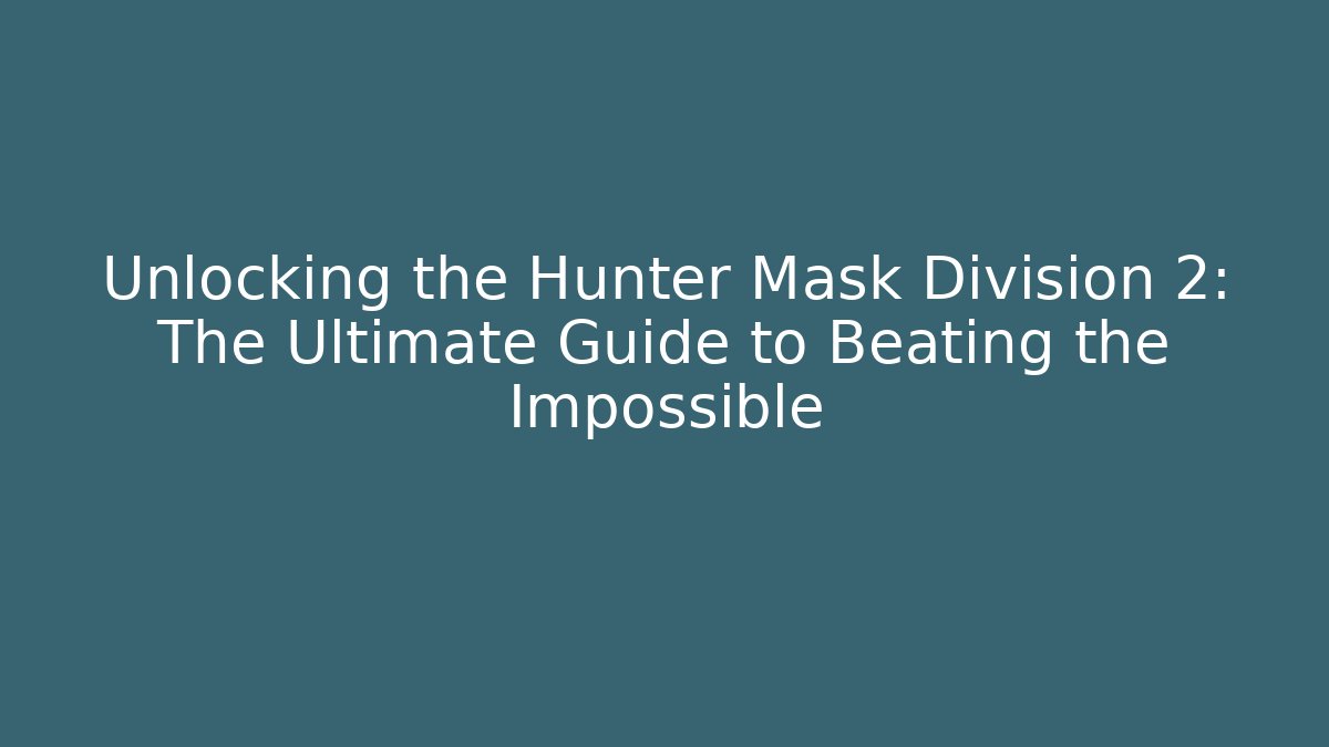 Unlocking the Hunter Mask Division 2: The Ultimate Guide to Beating the Impossible