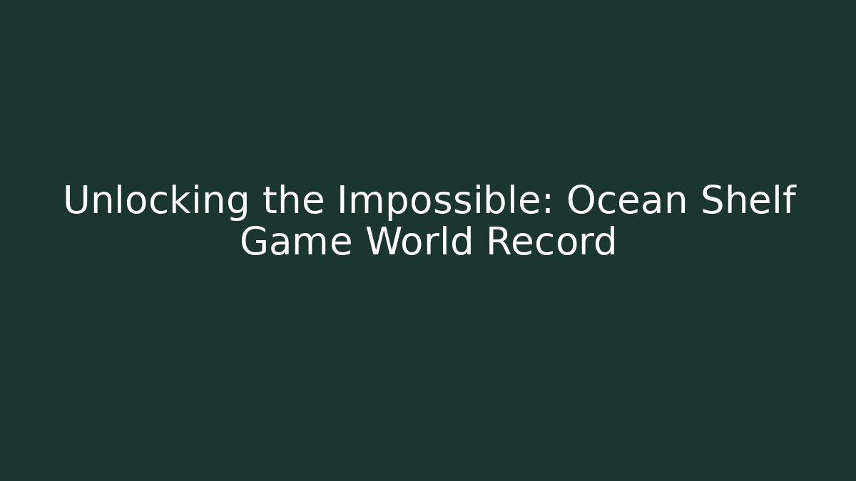 Unlocking the Impossible: Ocean Shelf Game World Record