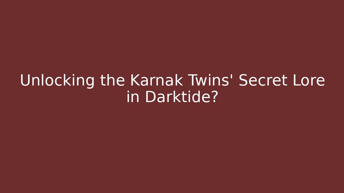 Unlocking the Karnak Twins' Secret Lore in Darktide? - Critter Realm