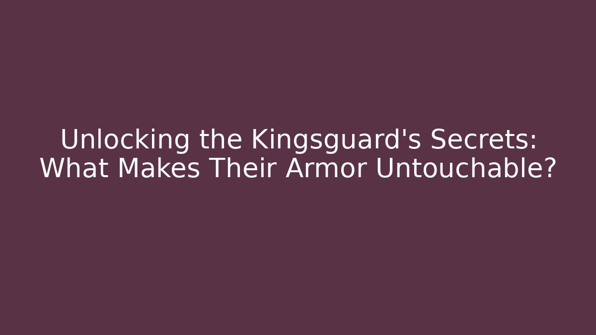 Unlocking the Kingsguard's Secrets: What Makes Their Armor Untouchable?
