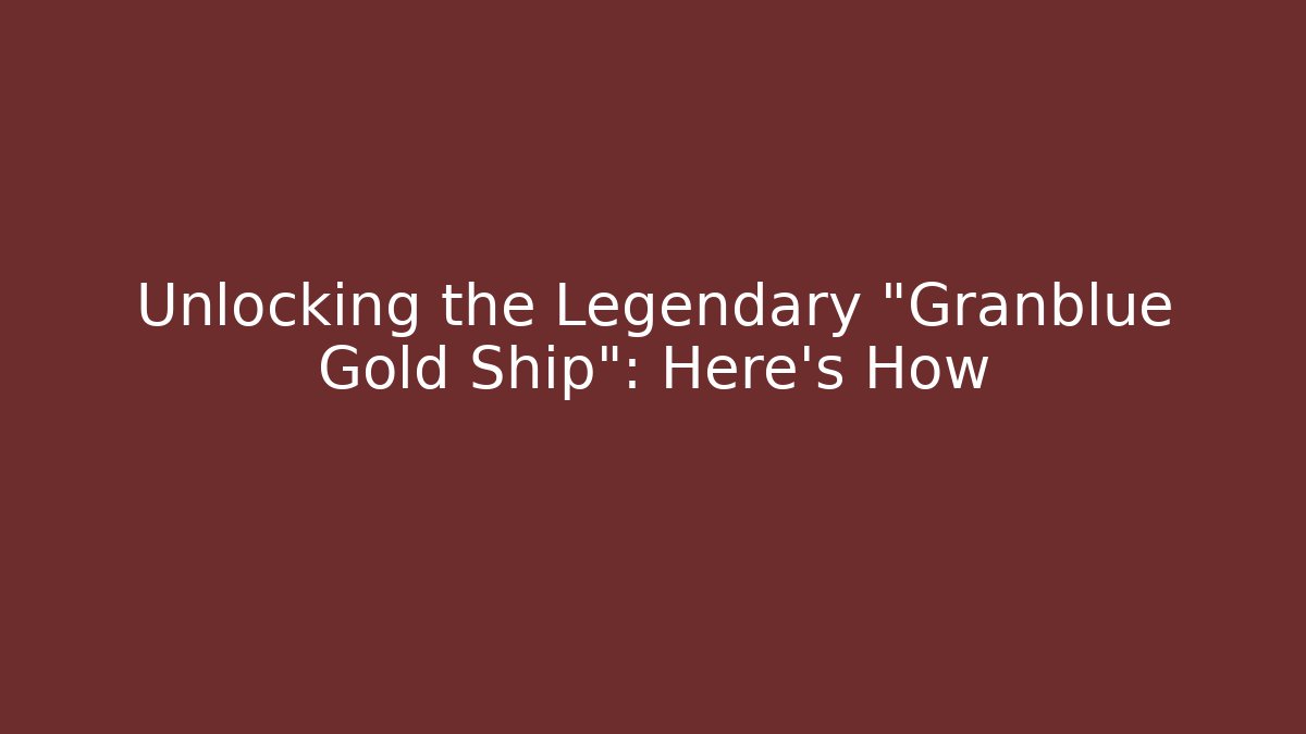Unlocking the Legendary "Granblue Gold Ship": Here's How