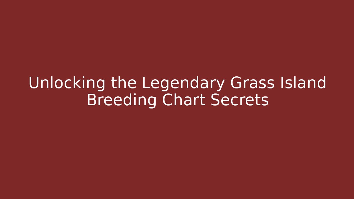 Unlocking the Legendary Grass Island Breeding Chart Secrets
