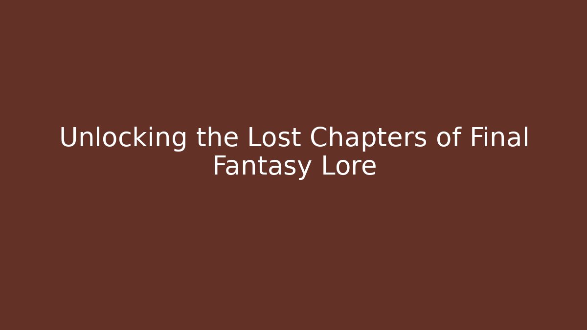 Unlocking the Lost Chapters of Final Fantasy Lore