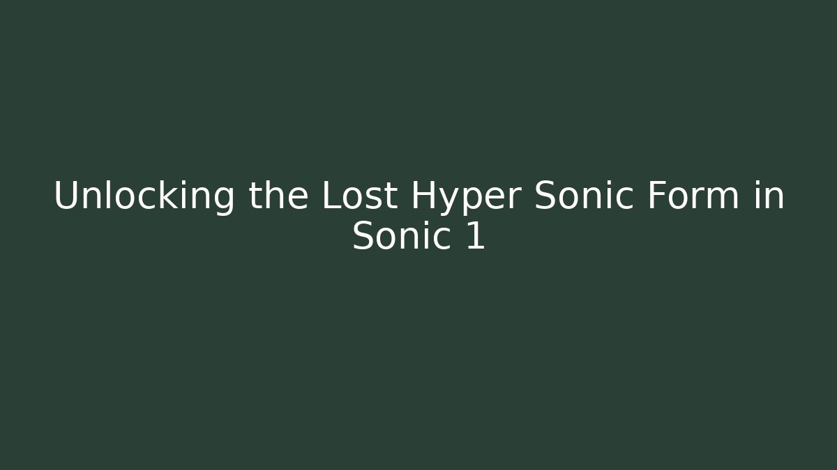 Unlocking the Lost Hyper Sonic Form in Sonic 1