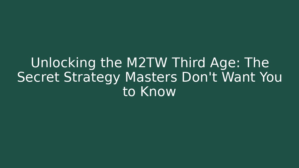 Unlocking the M2TW Third Age: The Secret Strategy Masters Don’t Want You to Know