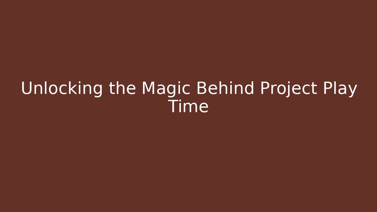 Unlocking the Magic Behind Project Play Time