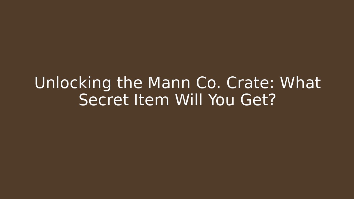 Unlocking the Mann Co. Crate: What Secret Item Will You Get?