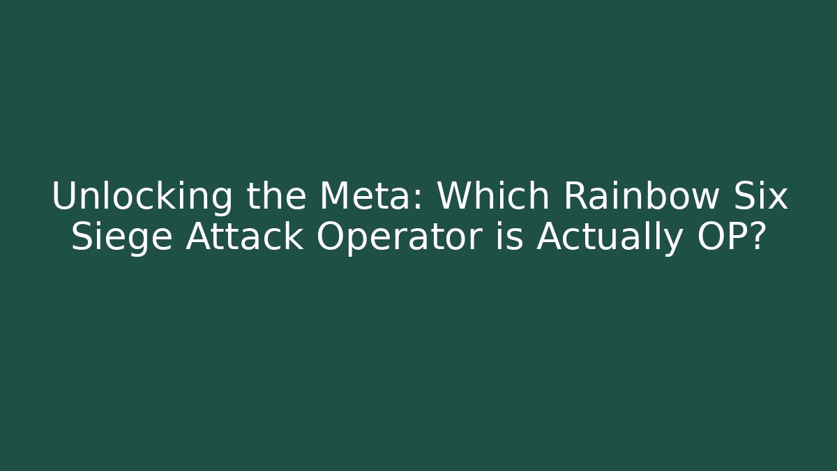 Unlocking the Meta: Which Rainbow Six Siege Attack Operator is Actually OP?