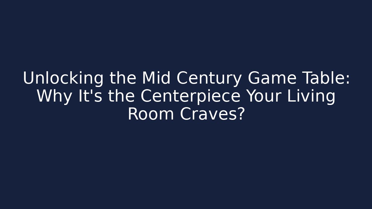 Unlocking the Mid Century Game Table: Why It’s the Centerpiece Your Living Room Craves?