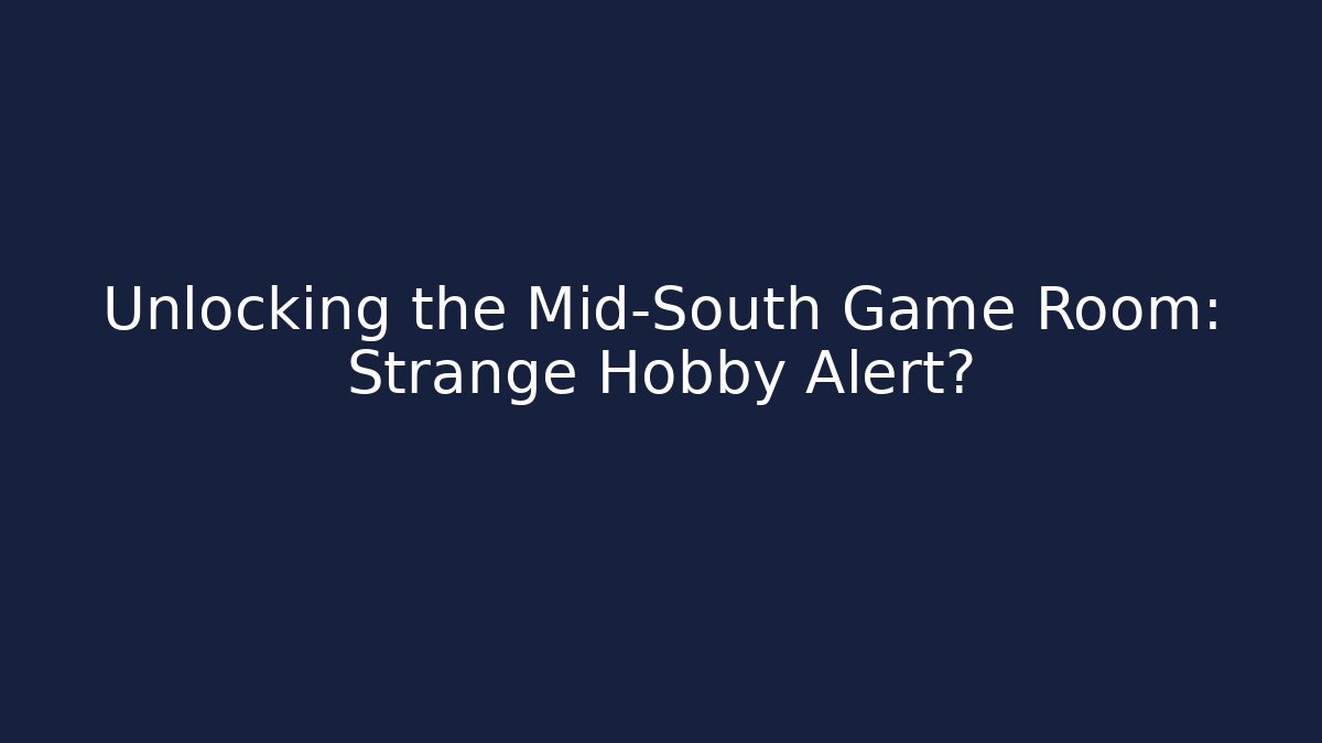 Unlocking the Mid-South Game Room: Strange Hobby Alert?