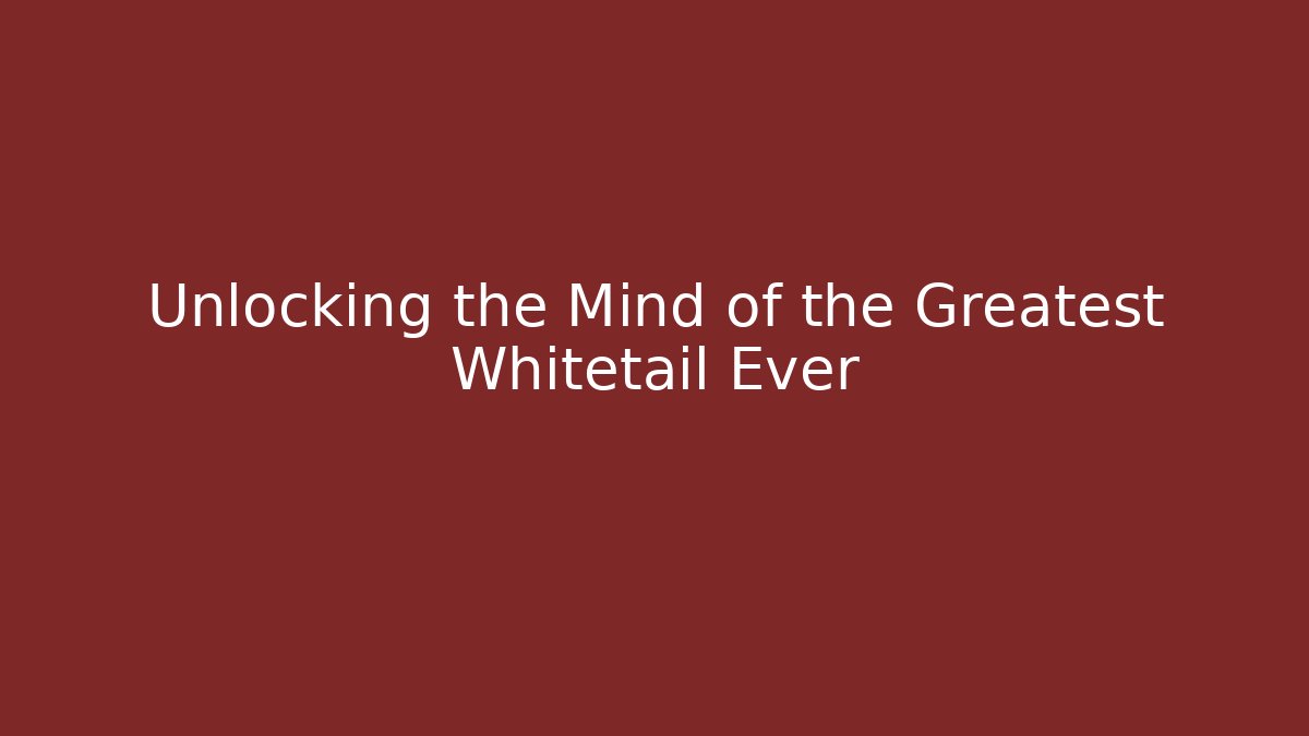 Unlocking the Mind of the Greatest Whitetail Ever
