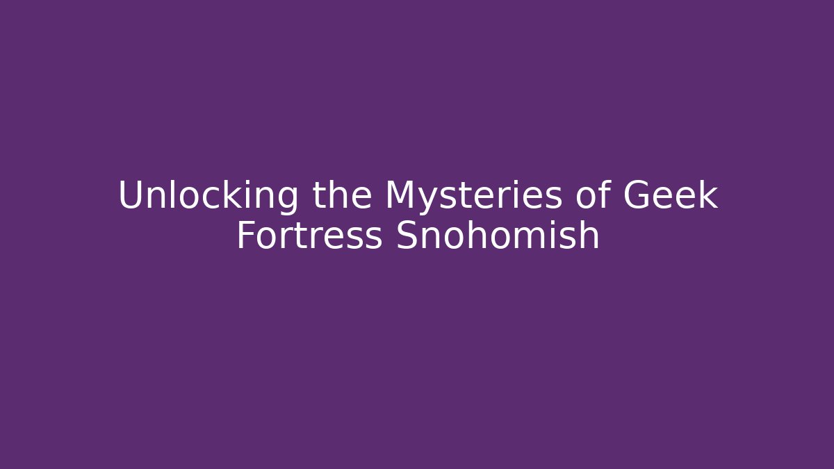 Unlocking the Mysteries of Geek Fortress Snohomish
