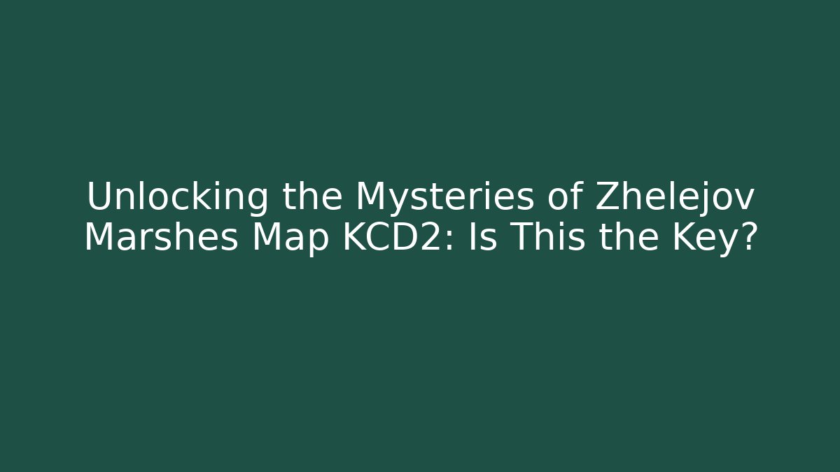 Unlocking the Mysteries of Zhelejov Marshes Map KCD2: Is This the Key?