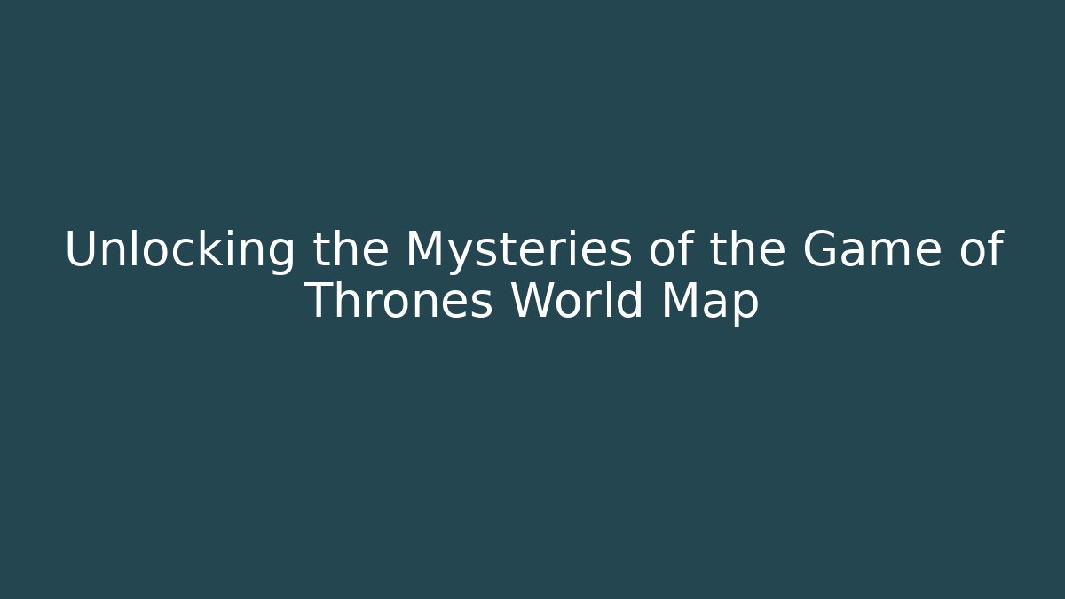 Unlocking the Mysteries of the Game of Thrones World Map